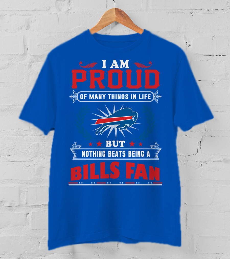 I Am Proud Of Many Things In Life But Nothing Beats Being A Bills Fan T-Shirt