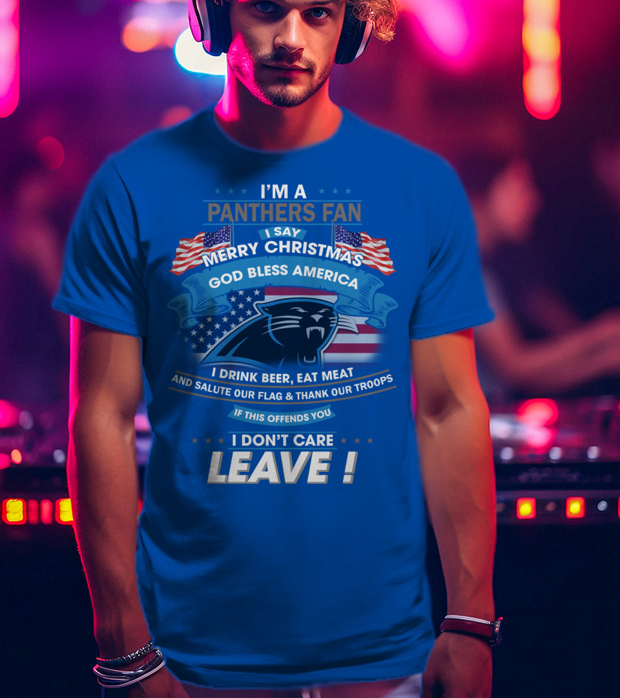 I'm A Panthers Fan Merry Christmas God Bless America I Drink Beer Eat Meat Salute Our Flag Thank Our Troops Leave T-Shirt