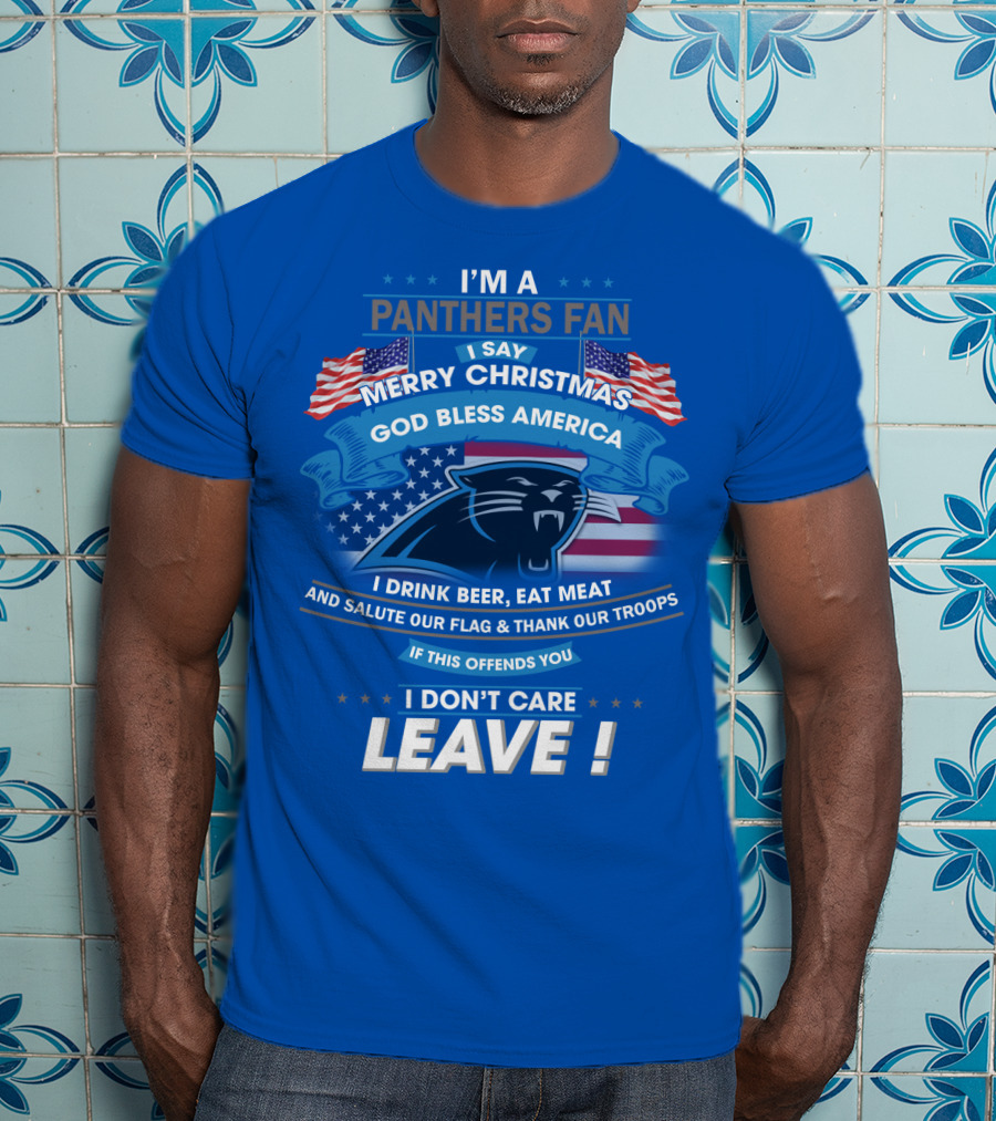 I'm A Panthers Fan Merry Christmas God Bless America I Drink Beer Eat Meat Salute Our Flag Thank Our Troops Leave T-Shirt