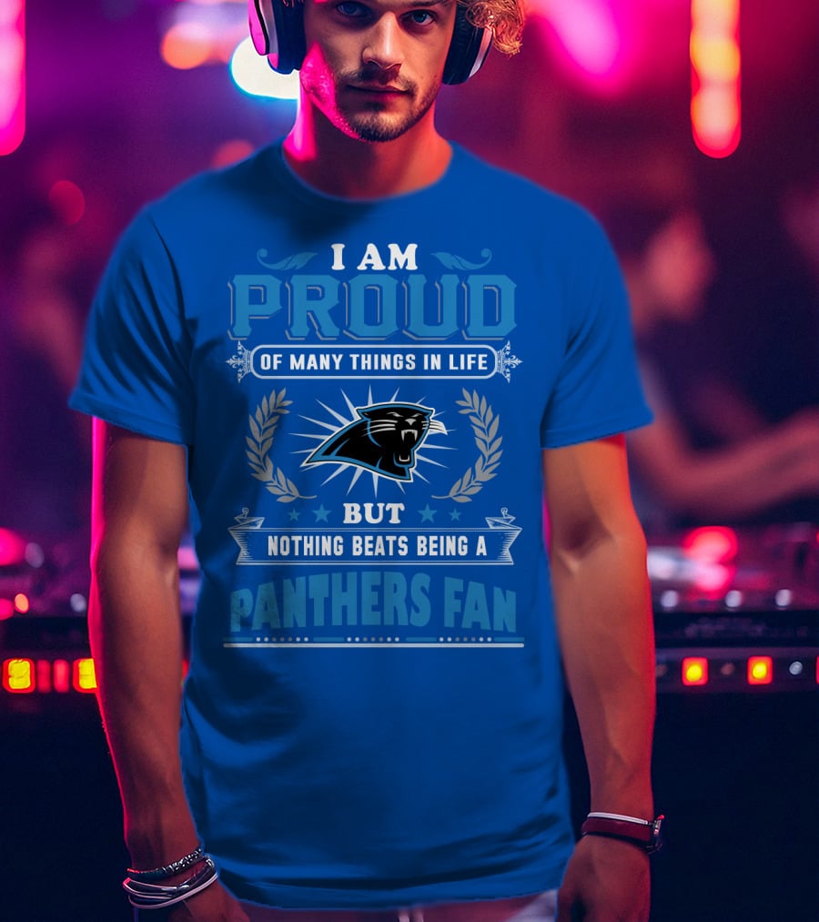 I Am Proud Of Many Things In Life But Nothing Beats Being A Panthers Fan Carolina Panthers T-Shirt