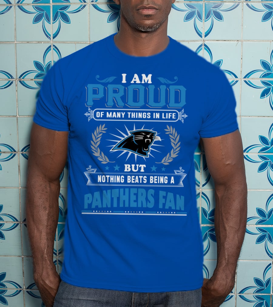 I Am Proud Of Many Things In Life But Nothing Beats Being A Panthers Fan Carolina Panthers T-Shirt