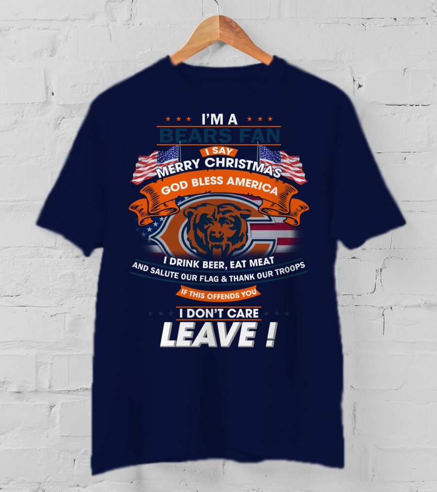 I'm A Bears Fan Merry Christmas God Bless America I Drink Beer Eat Meat Salute Our Flag Thank Our Troops If This Offends You I Don't Care Leave T-Shirt
