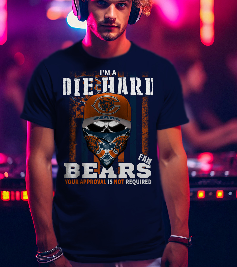 I'm A Die-Hard Bears Fan Your Approval Is Not Required T-Shirt