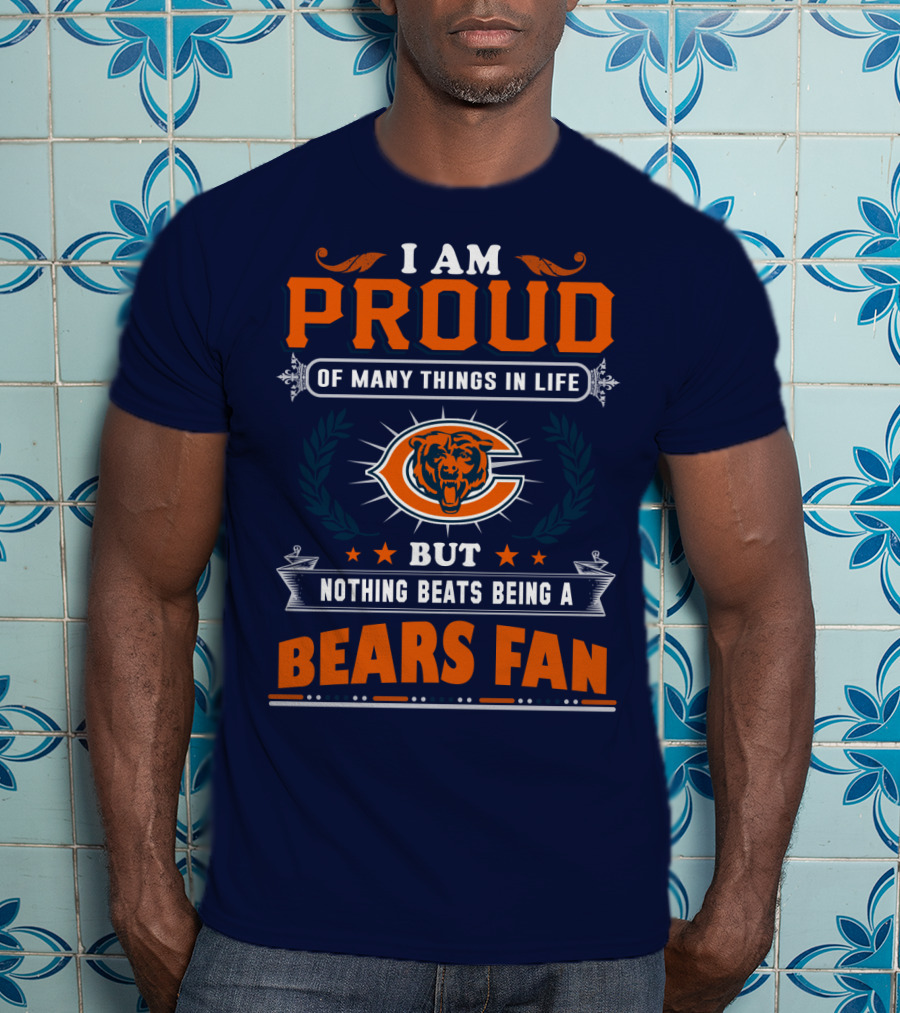 I Am Proud Of Many Things In Life But Nothing Beats Being A Bears Fan T-Shirt