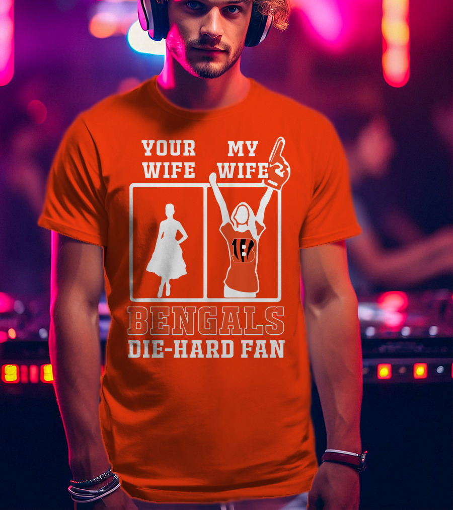 Your Wife My Wife Bengals Die-Hard Fan T-Shirt