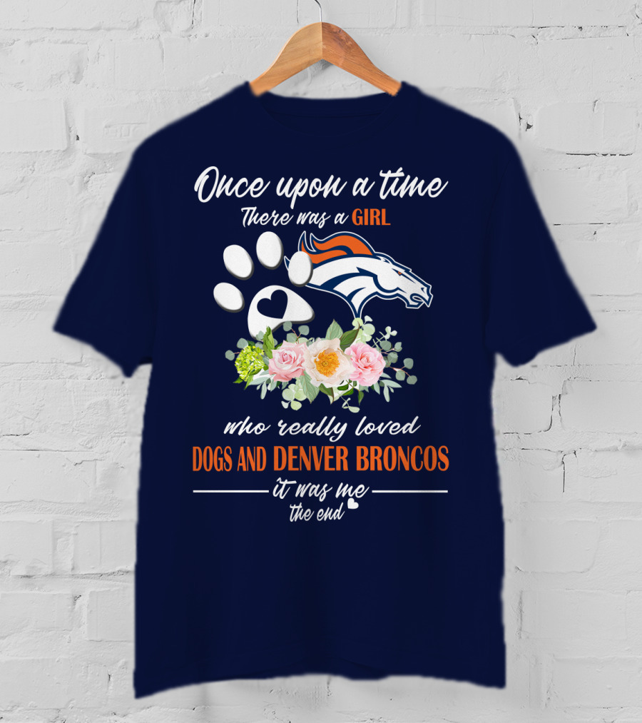 Once Upon A Time There Was A Girl Who Really Loved Dogs And Denver Broncos It Was Me The End T-Shirt