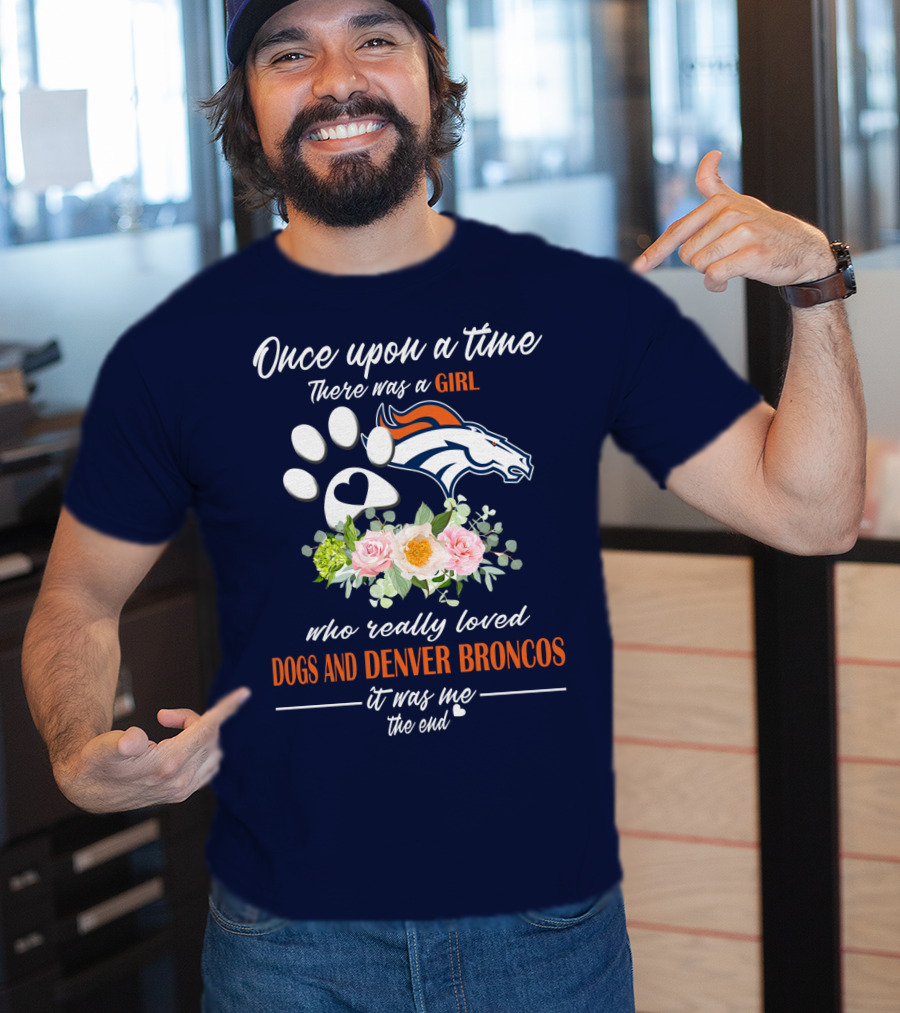 Once Upon A Time There Was A Girl Who Really Loved Dogs And Denver Broncos It Was Me The End T-Shirt