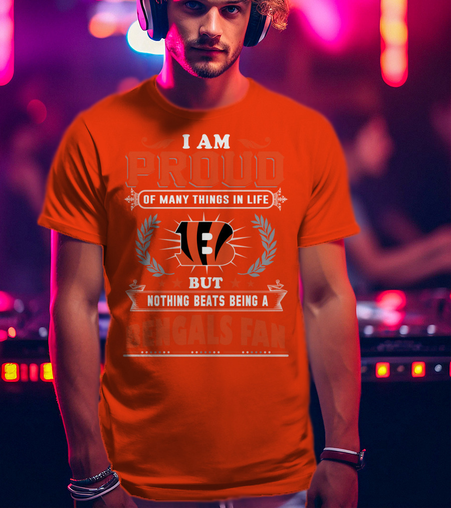 I Am Proud Of Many Things In Life But Nothing Beats Being A Bengals Fan T-Shirt