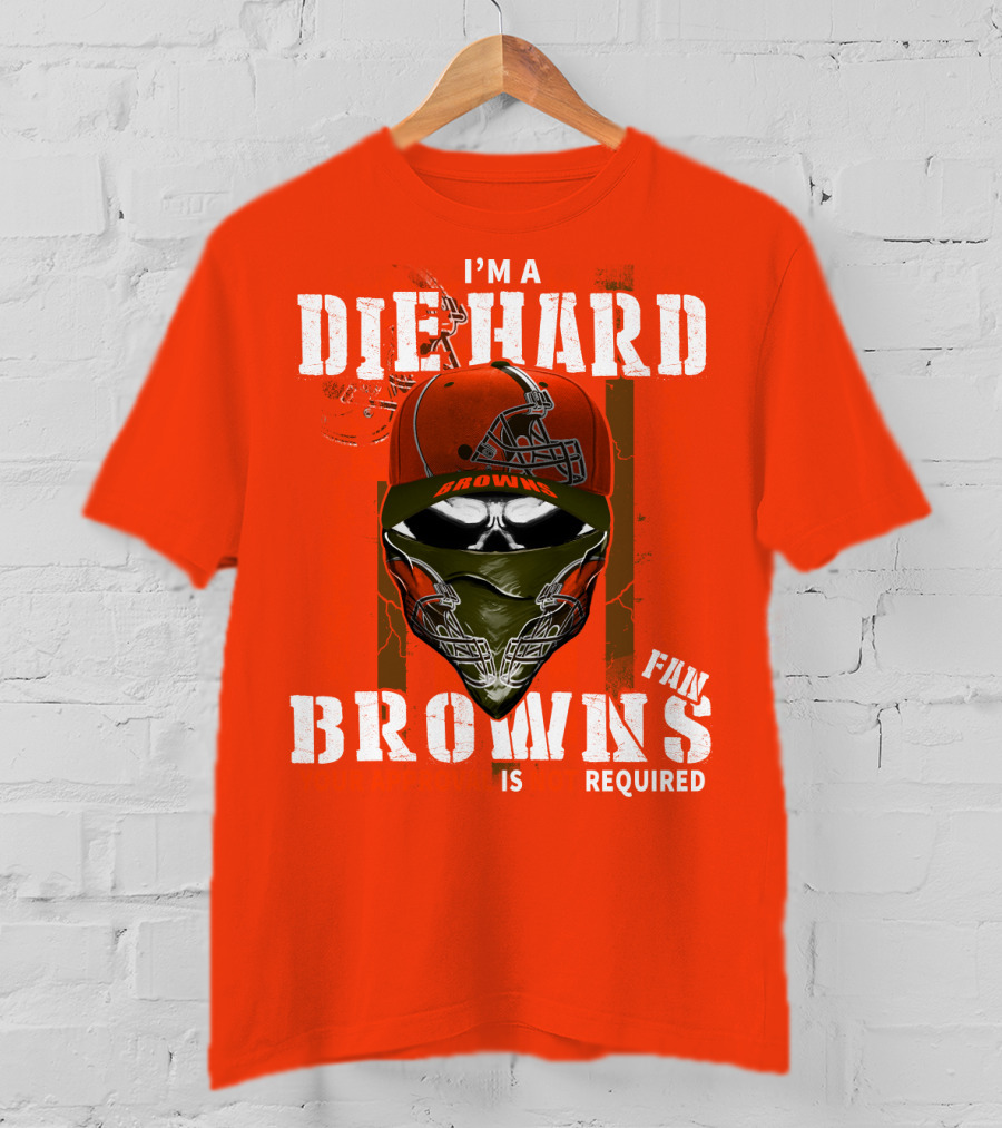 I'm A Die Hard Browns Fan Is Required T-Shirt
