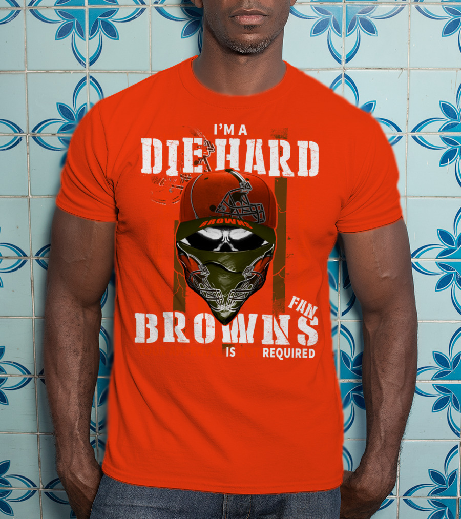 I'm A Die Hard Browns Fan Is Required T-Shirt