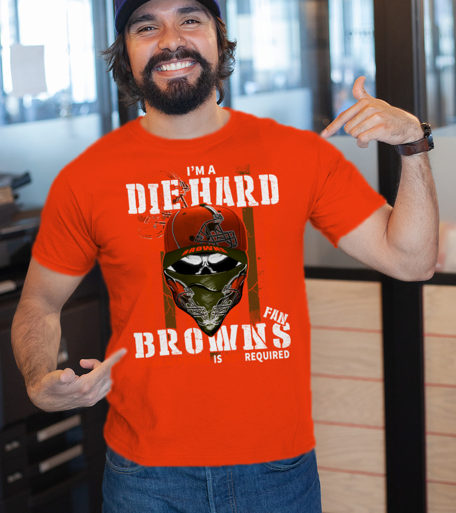 I'm A Die Hard Browns Fan Is Required T-Shirt