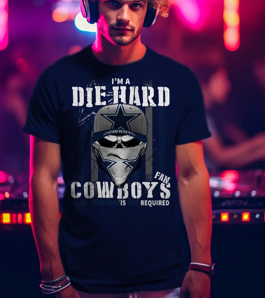 I'm A Die-Hard Cowboys Fan Your Approval Is Not Required T-Shirt