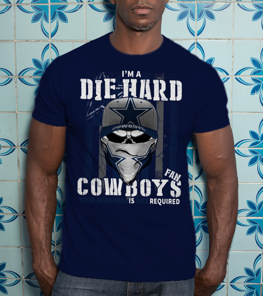 I'm A Die-Hard Cowboys Fan Your Approval Is Not Required T-Shirt