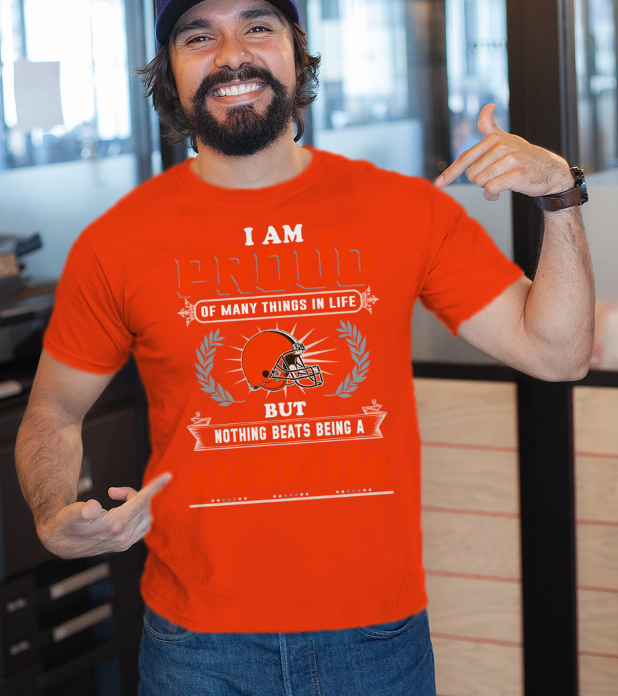I Am Proud Of Many Things In Life But Nothing Beats Being A Browns Fan Cleveland Browns T-Shirt