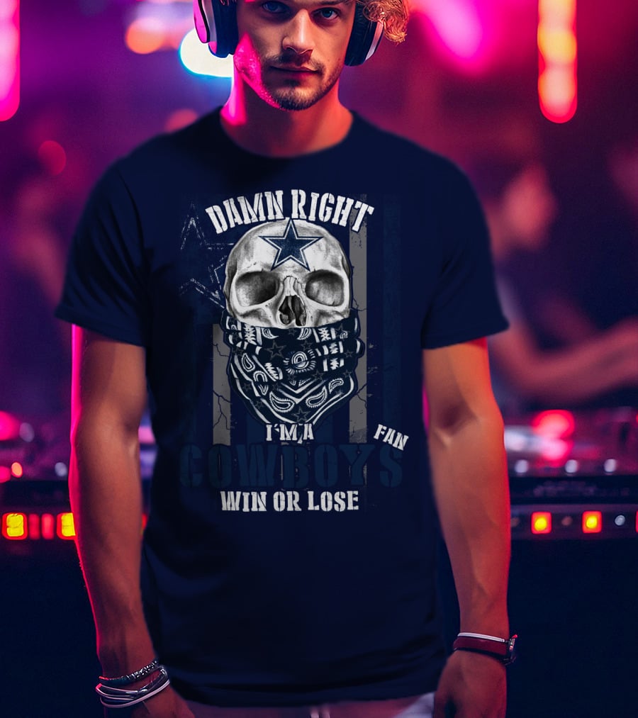 Damn Right I'm A Cowboys Fan Win Or Lose T-Shirt