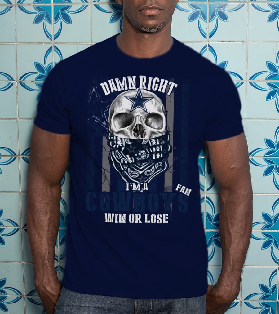 Damn Right I'm A Cowboys Fan Win Or Lose T-Shirt