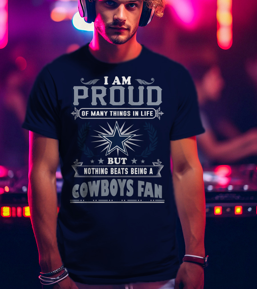 I Am Proud Of Many Things In Life But Nothing Beats Being A Cowboys Fan T-Shirt