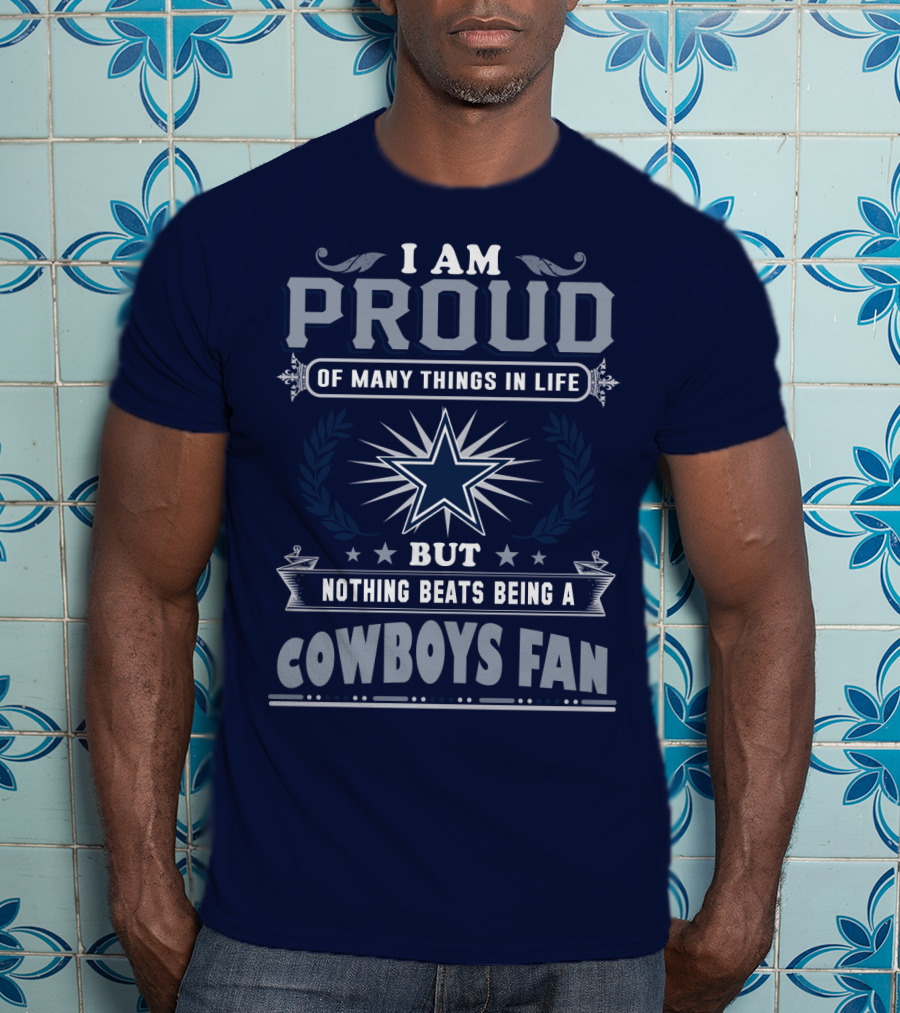 I Am Proud Of Many Things In Life But Nothing Beats Being A Cowboys Fan T-Shirt