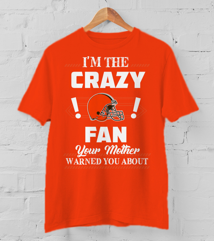 Cleveland Browns I'm The Crazy Fan Your Mother Warned You About T-Shirt