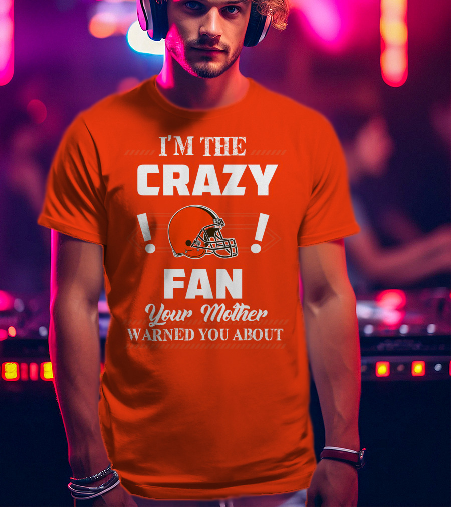 Cleveland Browns I'm The Crazy Fan Your Mother Warned You About T-Shirt