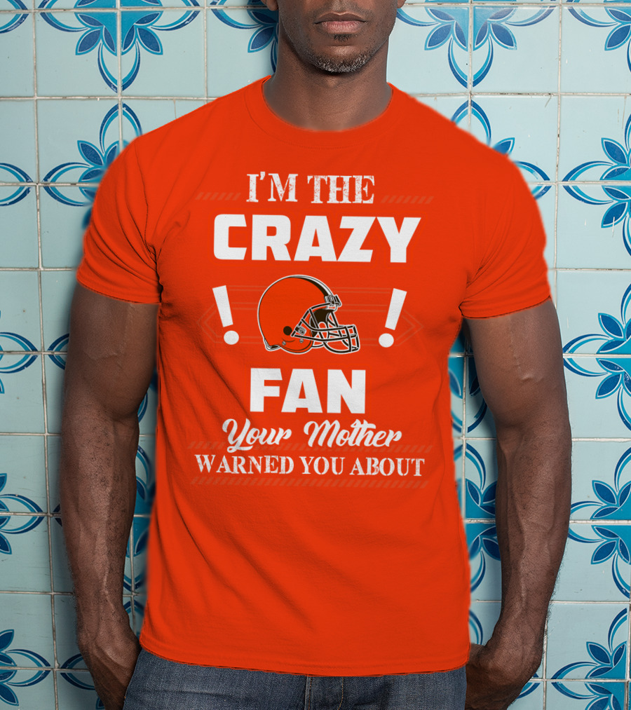 Cleveland Browns I'm The Crazy Fan Your Mother Warned You About T-Shirt