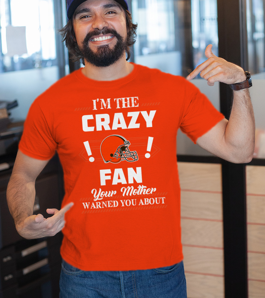 Cleveland Browns I'm The Crazy Fan Your Mother Warned You About T-Shirt