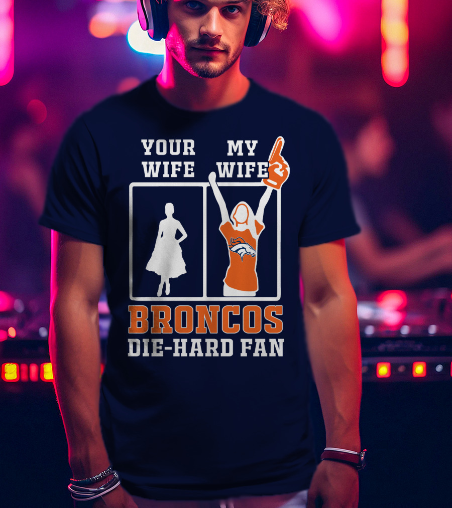 Your Wife My Wife Broncos Die-Hard Fan T-Shirt