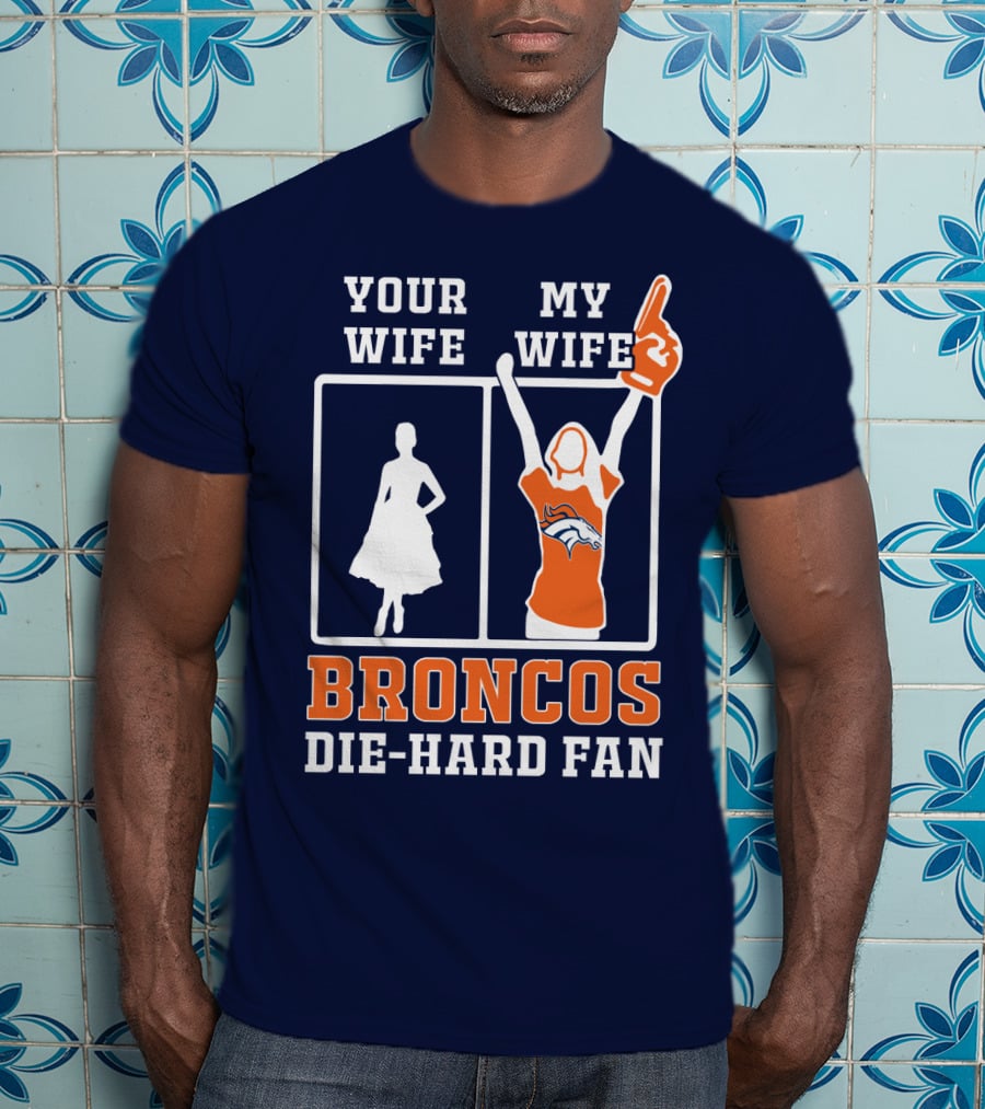 Your Wife My Wife Broncos Die-Hard Fan T-Shirt