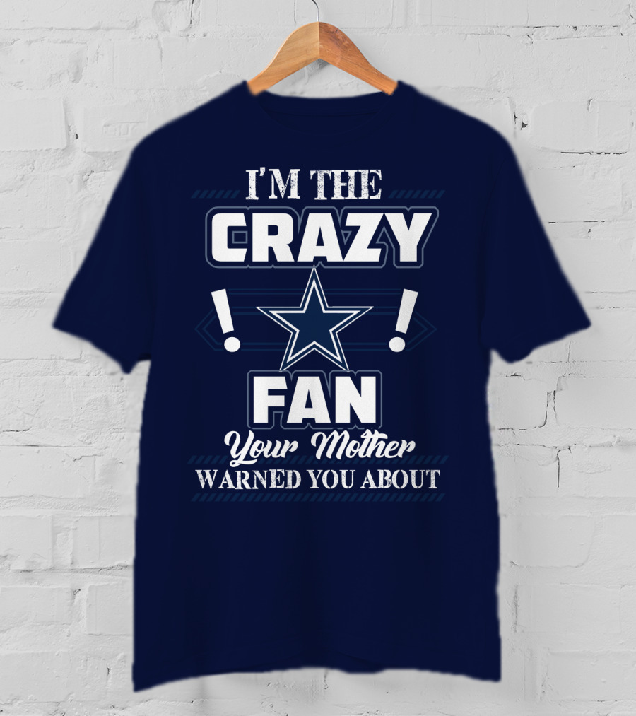 I'm The Crazy Dallas Cowboys Fan Your Mother Warned You About T-Shirt