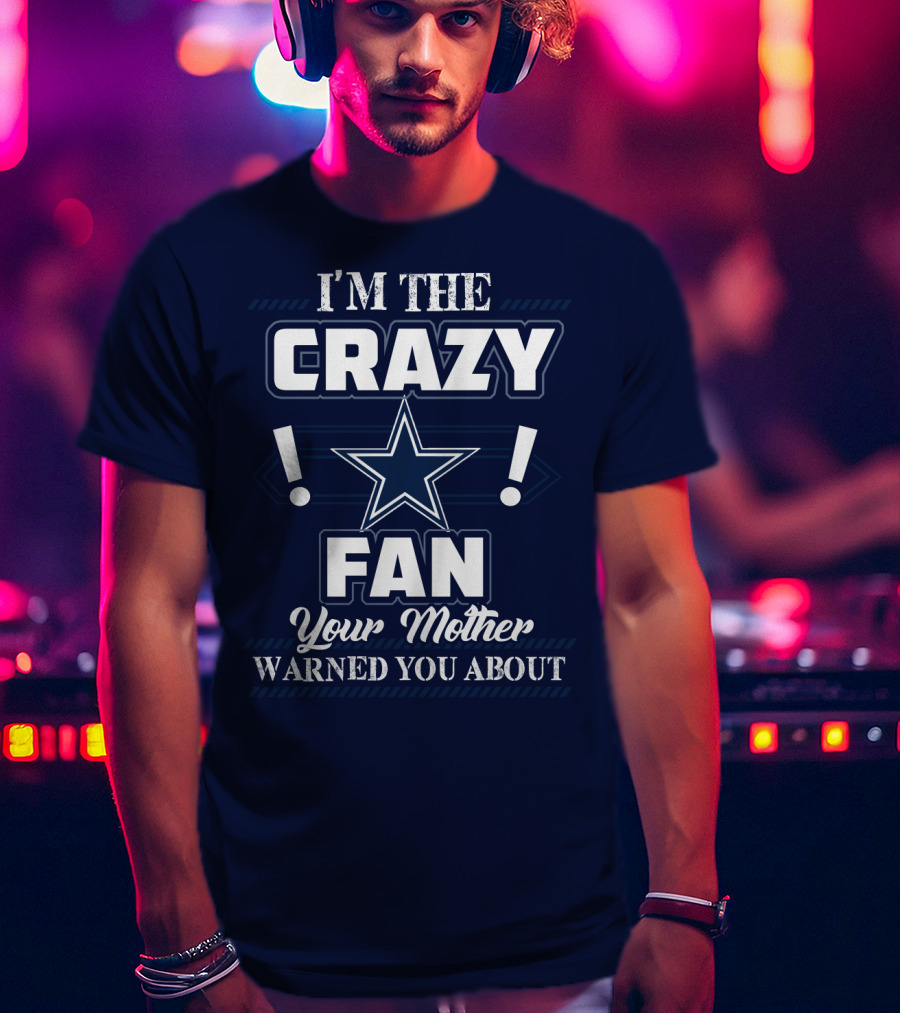 I'm The Crazy Dallas Cowboys Fan Your Mother Warned You About T-Shirt