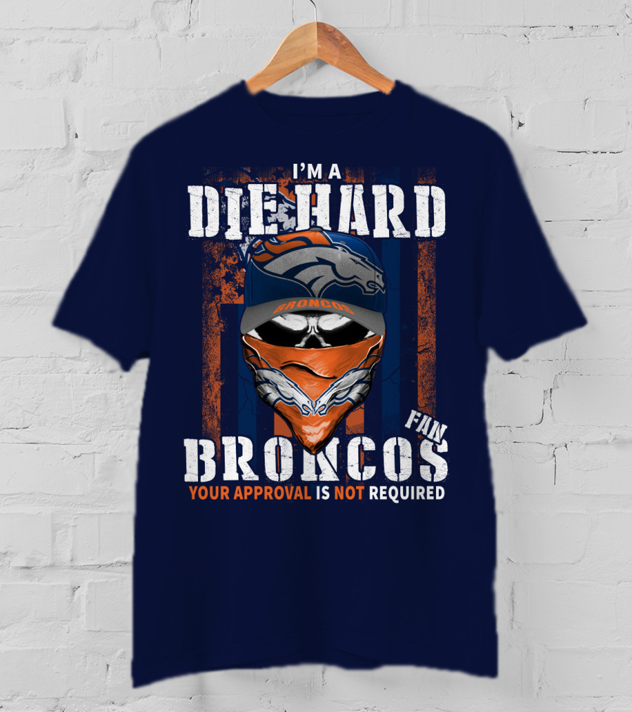 I'm A Die Hard Denver Broncos Fan Your Approval Is Not Required T-Shirt
