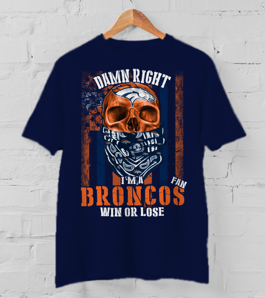 Damn Right I'm A Broncos Fan Win Or Lose T-Shirt