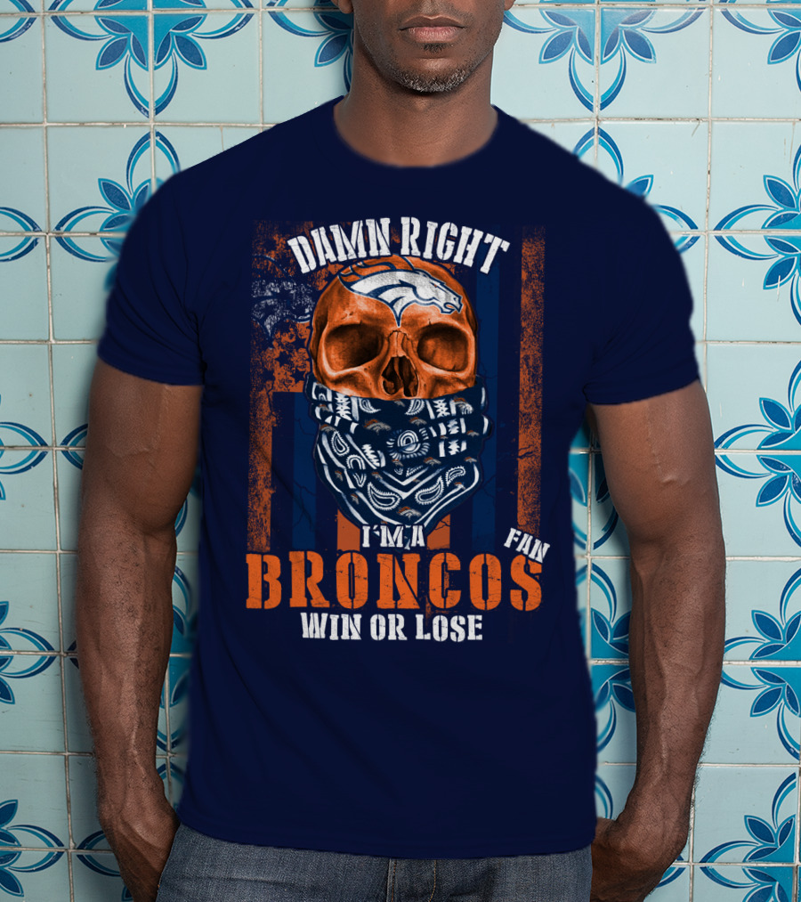 Damn Right I'm A Broncos Fan Win Or Lose T-Shirt