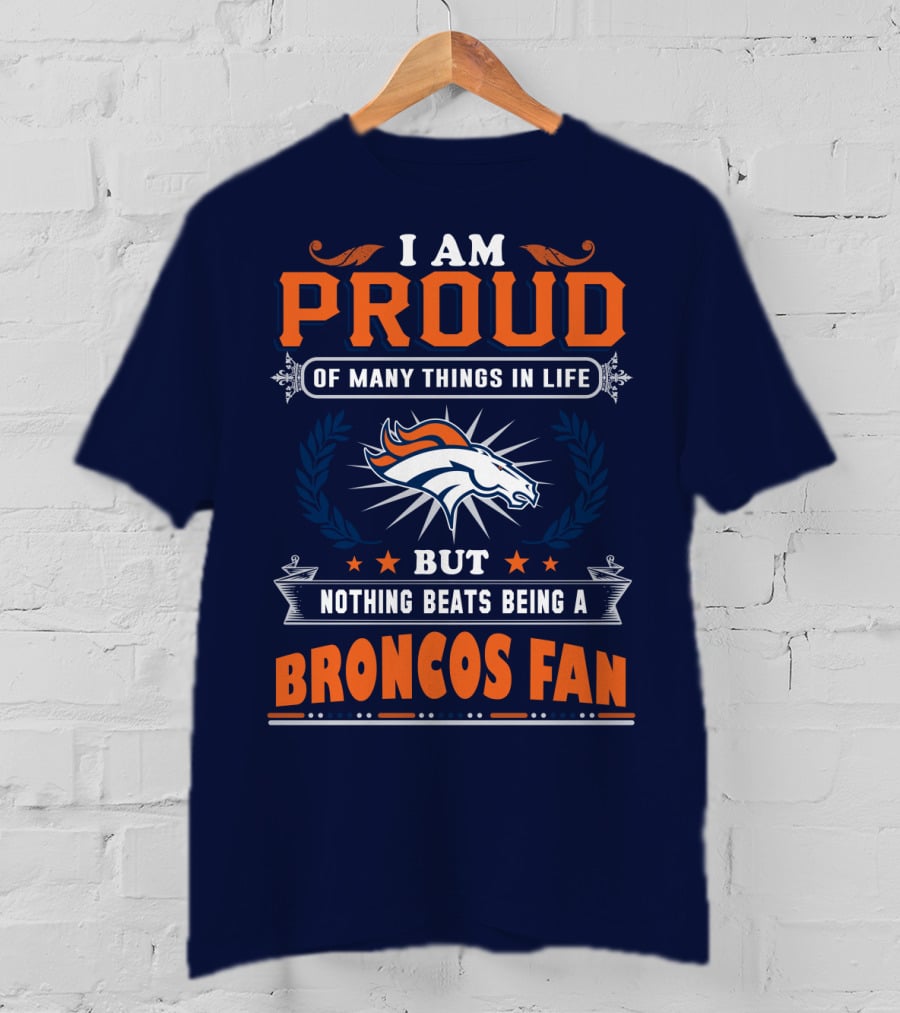 I Am Proud Of Many Things In Life But Nothing Beats Being A Broncos Fan T-Shirt