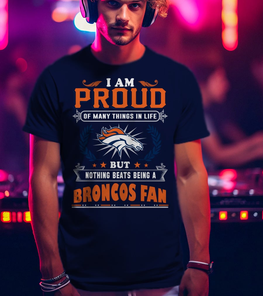 I Am Proud Of Many Things In Life But Nothing Beats Being A Broncos Fan T-Shirt