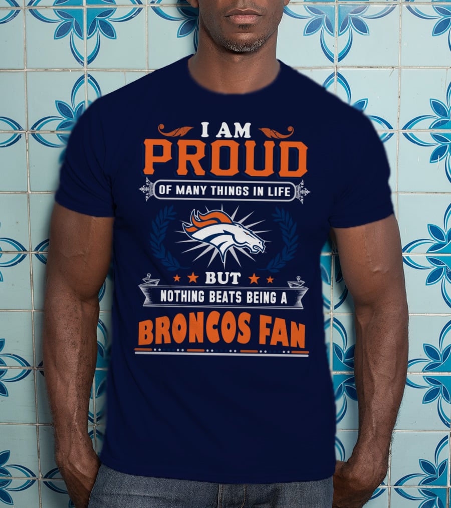 I Am Proud Of Many Things In Life But Nothing Beats Being A Broncos Fan T-Shirt