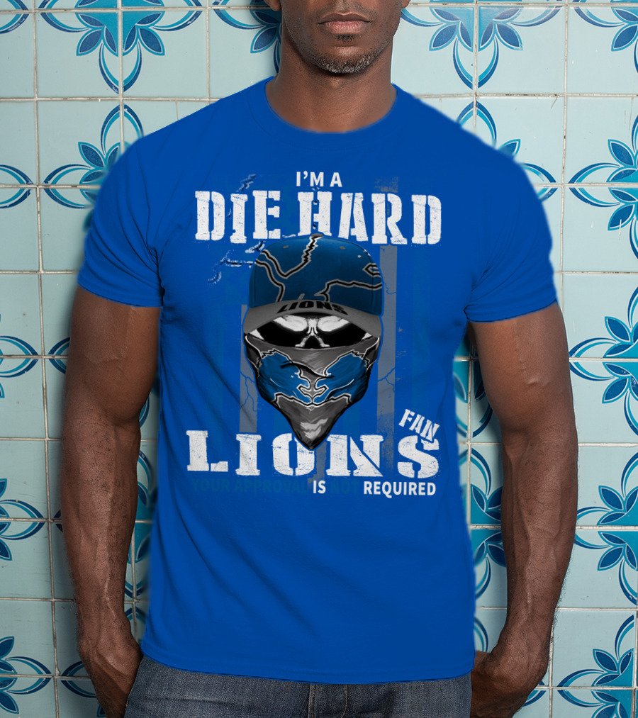 I'm A Die Hard Detroit Lions Fan Your Approval Is Not Required T-Shirt