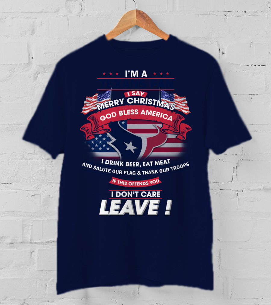 I'm A Houston Texans Merry Christmas God Bless America I Drink Beer Eat Meat Salute Our Flag And Thank Our Troops If This Offends You I Don't Care Leave T-Shirt