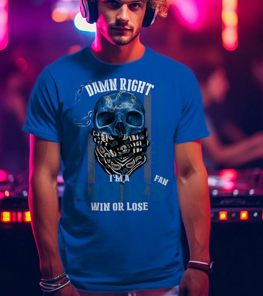 Damn Right I'm A Detroit Lions Fan Win Or Lose T-Shirt