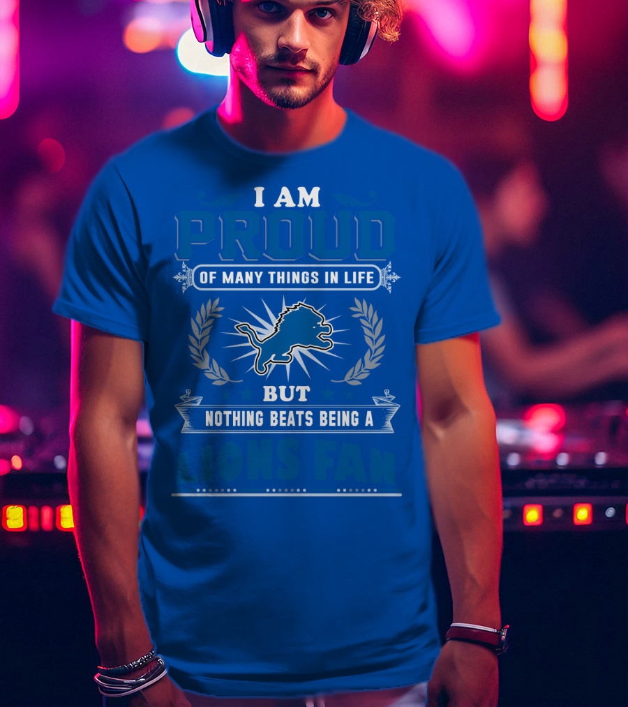 I Am Proud Of Many Things In Life Nothing Beats Being A Detroit Lions Fan T-Shirt