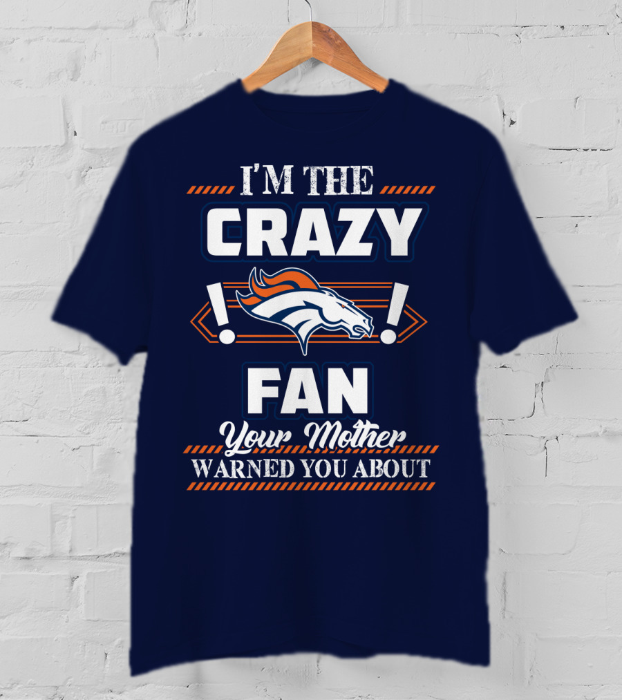 I'm The Crazy Denver Broncos Fan Your Mother Warned You About T-Shirt