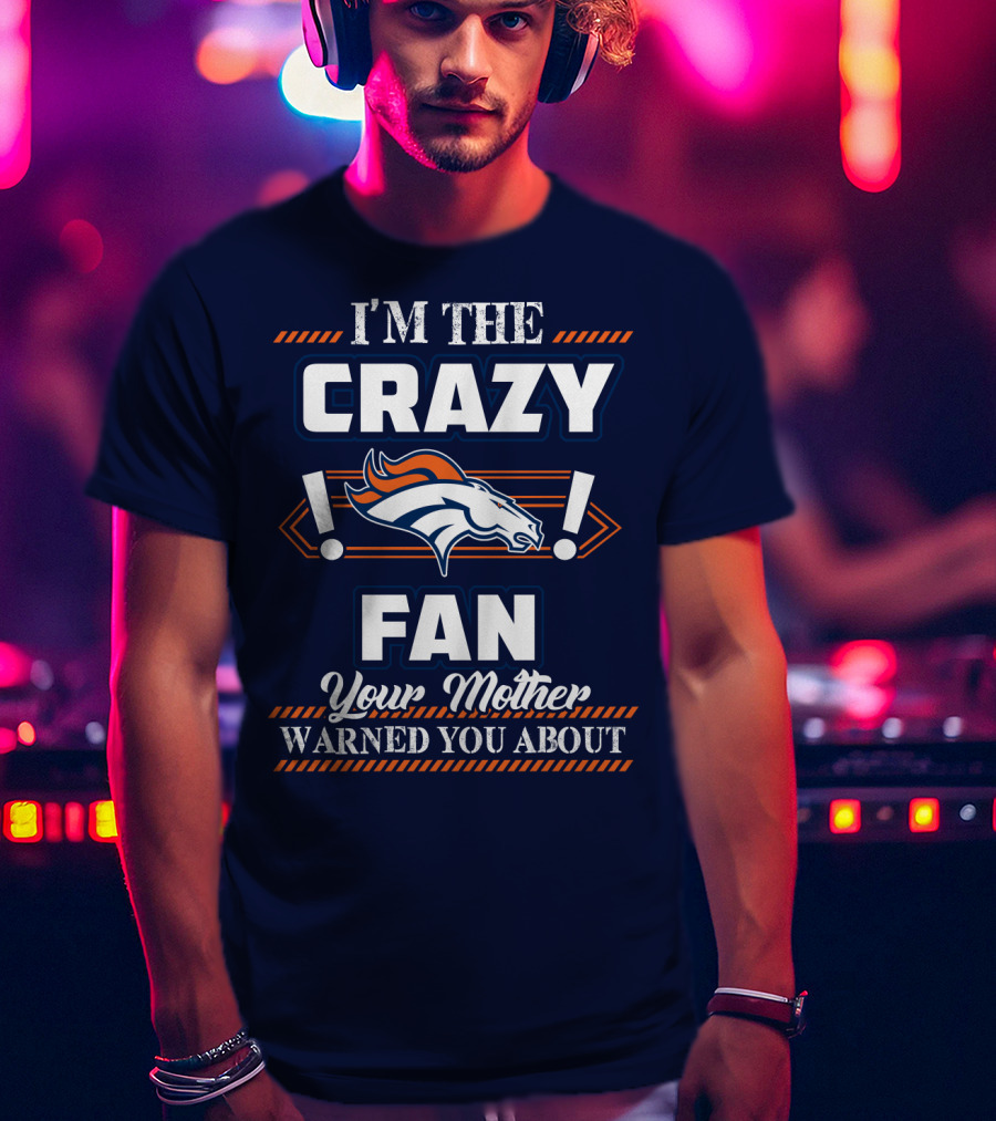 I'm The Crazy Denver Broncos Fan Your Mother Warned You About T-Shirt