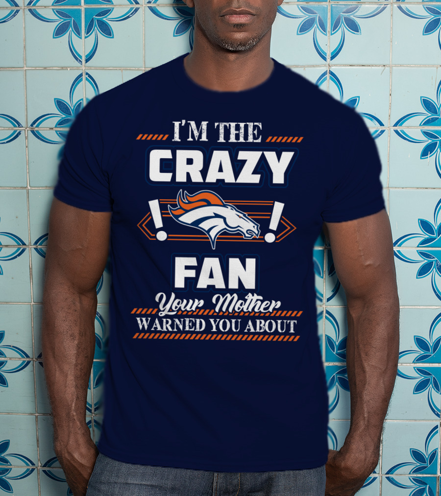 I'm The Crazy Denver Broncos Fan Your Mother Warned You About T-Shirt