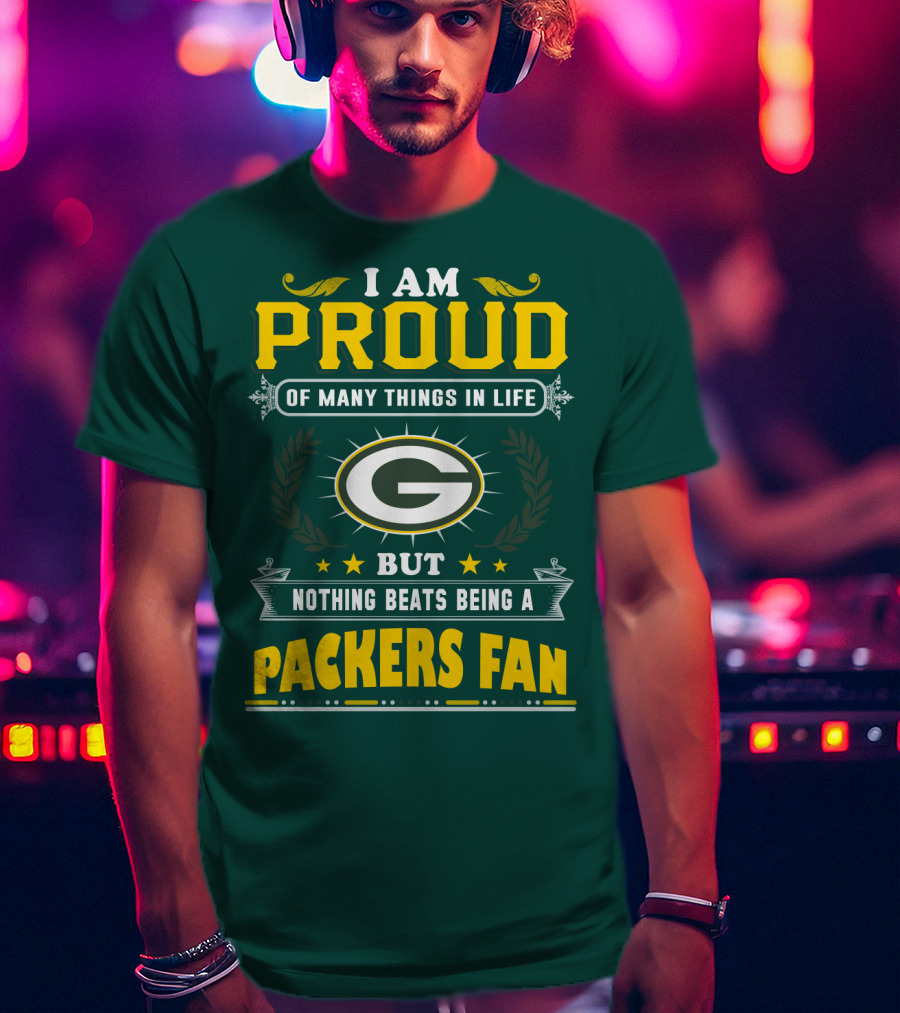 I Am Proud Of Many Things In Life But Nothing Beats Being A Packers Fan T-Shirt