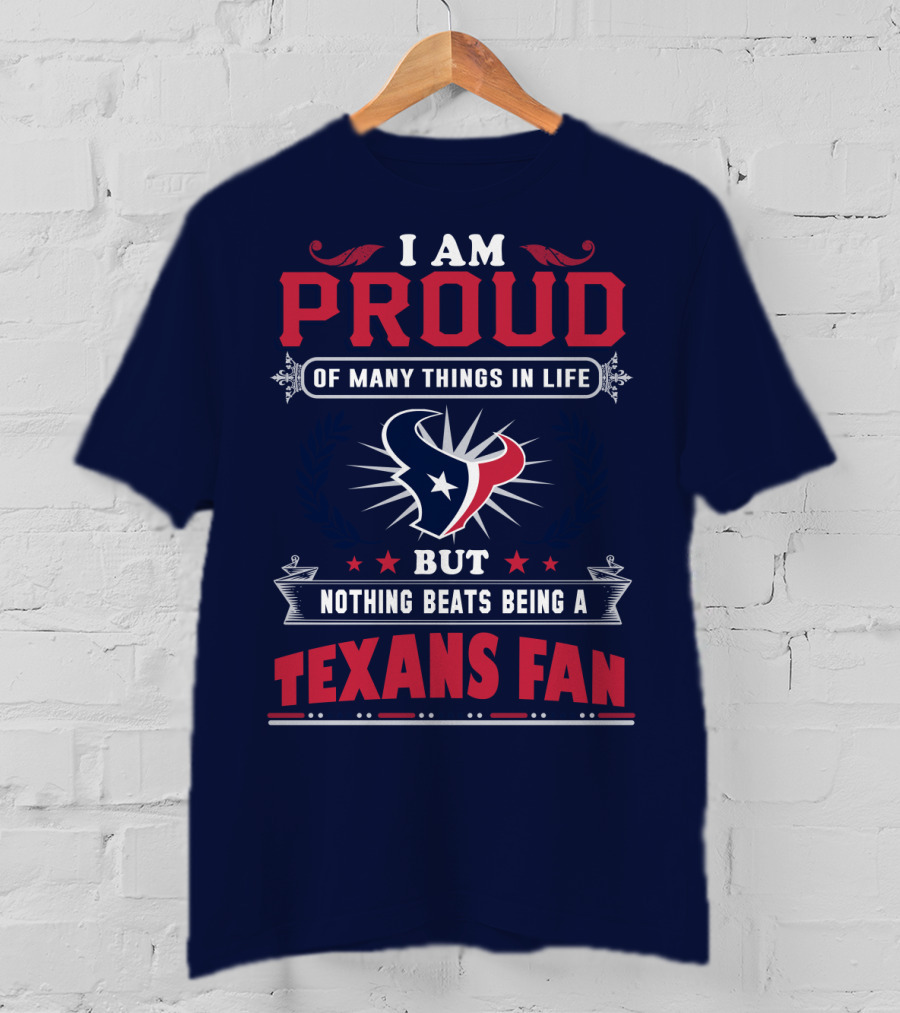 I Am Proud Of Many Things In Life But Nothing Beats Being A Texans Fan T-Shirt