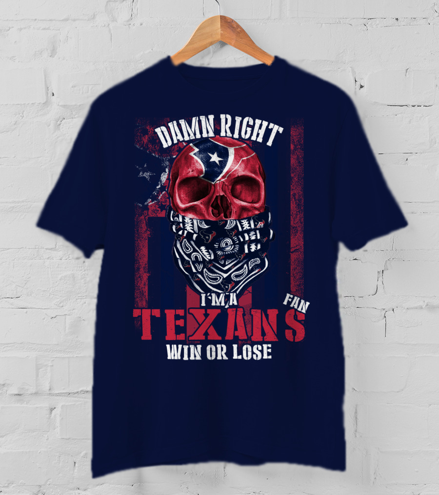 Damn Right I'm A Texans Fan Win Or Lose T-Shirt