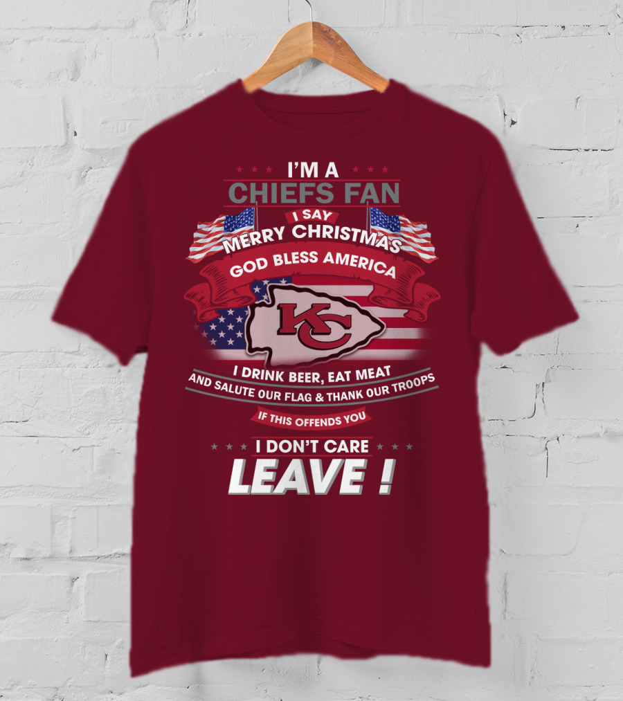 I'm A Chiefs Fan I Say Merry Christmas God Bless America Drink Beer Eat Meat Salute Flag Thank Troops If This Offends You I Don't Care Leave T-Shirt