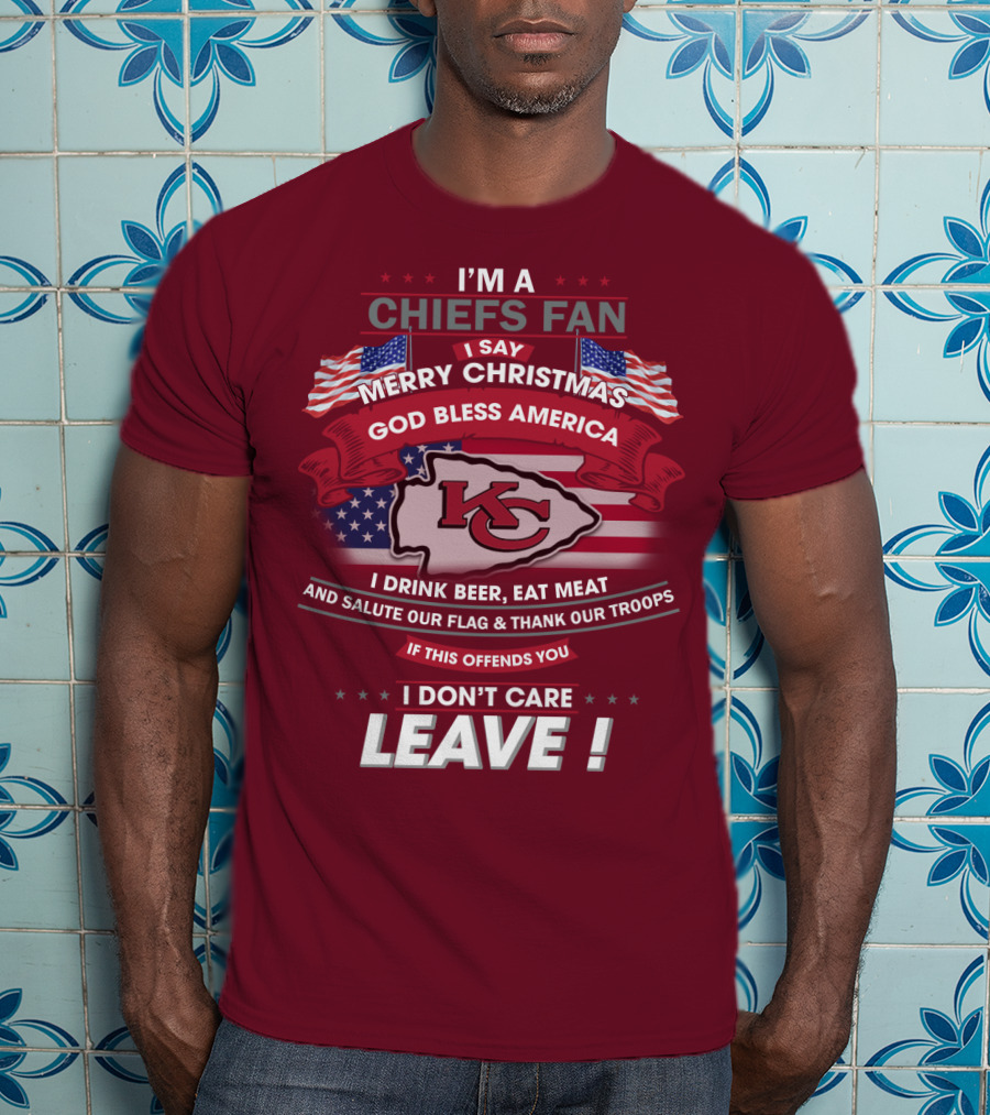 I'm A Chiefs Fan I Say Merry Christmas God Bless America Drink Beer Eat Meat Salute Flag Thank Troops If This Offends You I Don't Care Leave T-Shirt