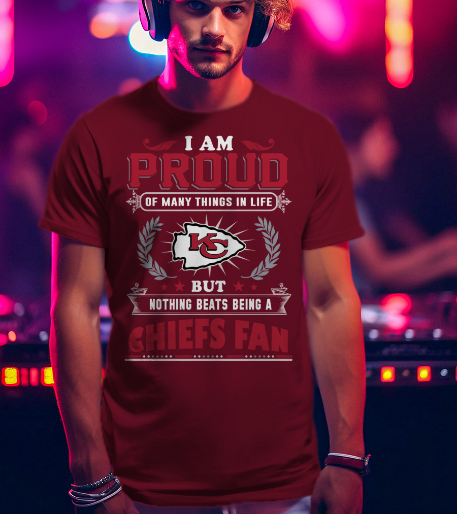 I Am Proud Of Many Things In Life But Nothing Beats Being A Chiefs Fan Kansas City Chiefs T-Shirt
