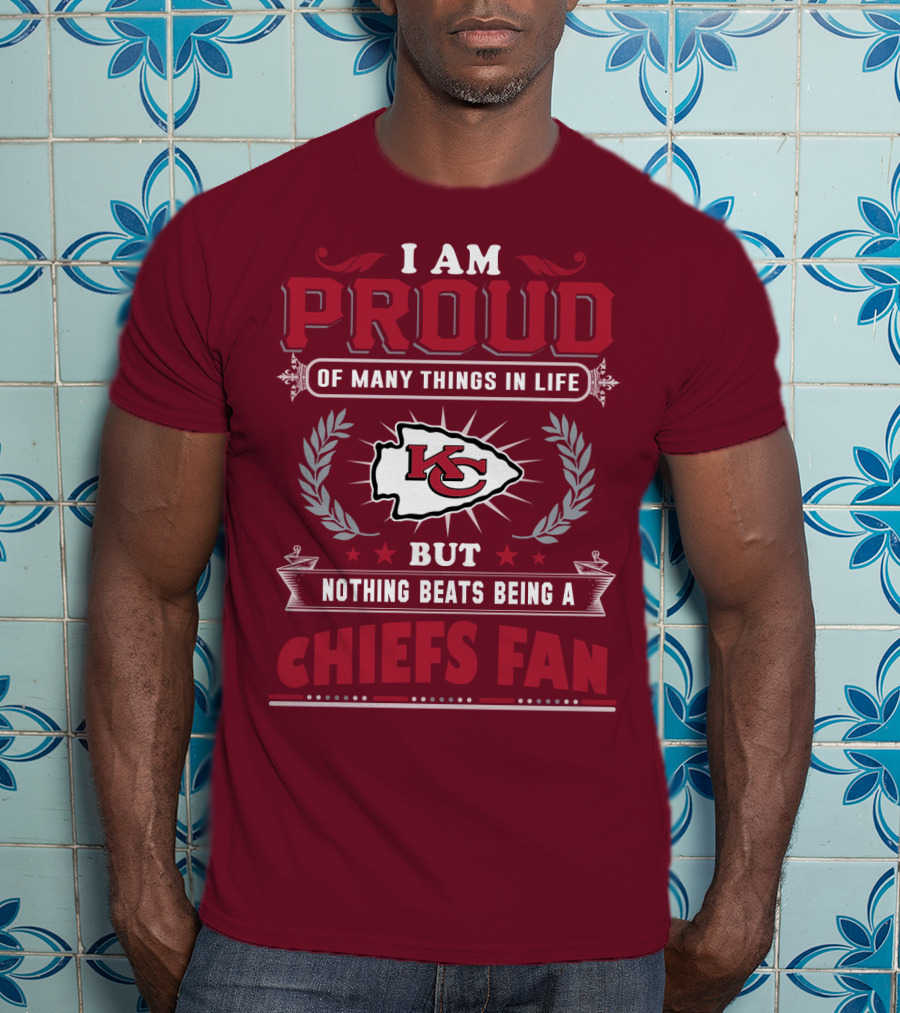 I Am Proud Of Many Things In Life But Nothing Beats Being A Chiefs Fan Kansas City Chiefs T-Shirt